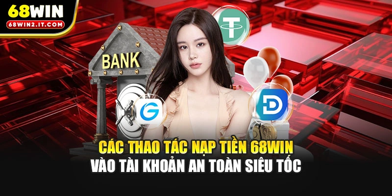 Các thao tác nạp tiền 68WIN vào tài khoản an toàn siêu tốc