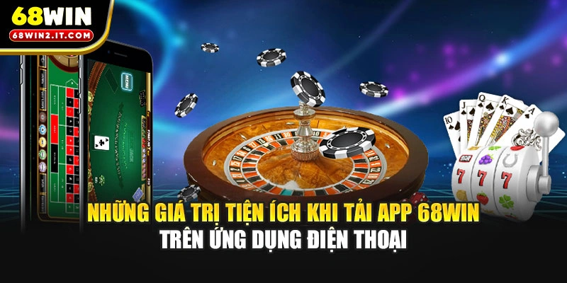 Những giá trị tiện ích khi tải app 68WIN trên ứng dụng điện thoại