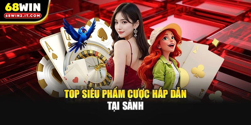 Top siêu phẩm cược hấp dẫn tại sảnh